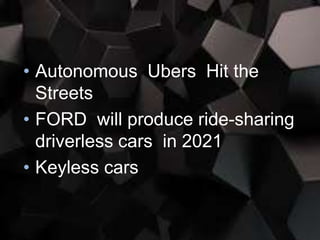 • Autonomous Ubers Hit the
Streets
• FORD will produce ride-sharing
driverless cars in 2021
• Keyless cars
 