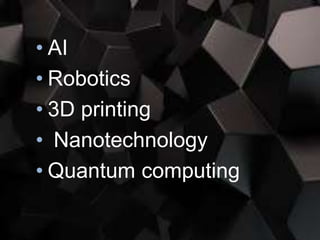 • AI
• Robotics
• 3D printing
• Nanotechnology
• Quantum computing
 
