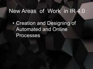 New Areas of Work in IR 4.0
• Creation and Designing of
Automated and Online
Processes
 