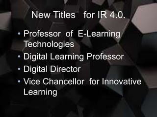 New Titles for IR 4.0.
• Professor of E-Learning
Technologies
• Digital Learning Professor
• Digital Director
• Vice Chancellor for Innovative
Learning
 