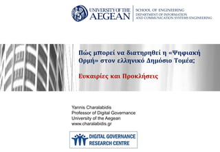 Πώς μπορεί να διατηρηθεί η «Ψηφιακή
Ορμή» στον ελληνικό Δημόσιο Τομέα;
Ευκαιρίες και Προκλήσεις
Yannis Charalabidis
Professor of Digital Governance
University of the Aegean
www.charalabidis.gr
 