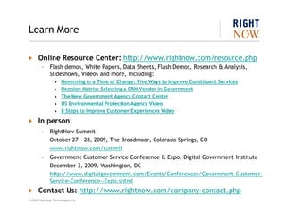 Learn More

       Online Resource Center: http://www.rightnow.com/resource.php
         –     Flash demos, White Papers, ...