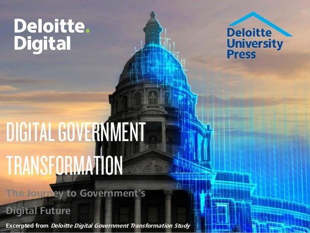 DIGITALGOVERNMENT
TRANSFORMATION
The Journey to Government’s
Digital Future
Excerpted from Deloitte Digital Government Tra...