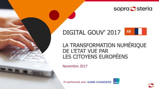 DIGITAL GOUV’ 2017
LA TRANSFORMATION NUMÉRIQUE
DE L’ETAT VUE PAR
LES CITOYENS EUROPÉENS
Novembre 2017
En partenariat avec
 