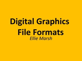 Digital Graphics
File Formats
Ellie Marsh
 