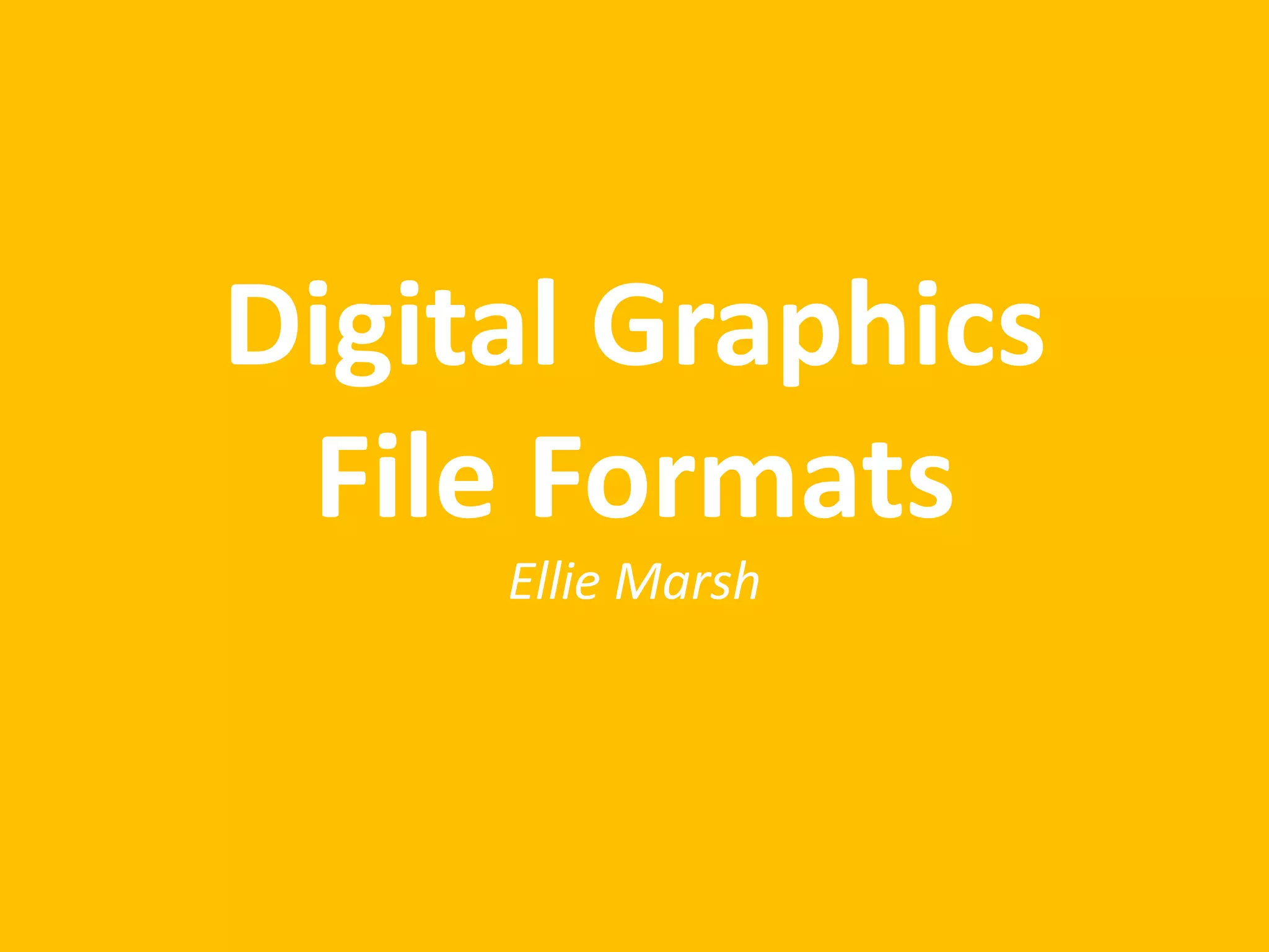 Digital Graphics
File Formats
Ellie Marsh
 
