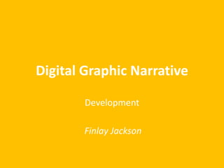 Digital Graphic Narrative
Development
Finlay Jackson
 