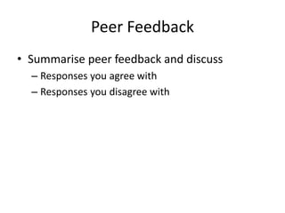 Peer Feedback 
• Summarise peer feedback and discuss 
– Responses you agree with 
– Responses you disagree with 
 