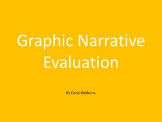 Graphic Narrative
Evaluation
By Coral Welburn.
 