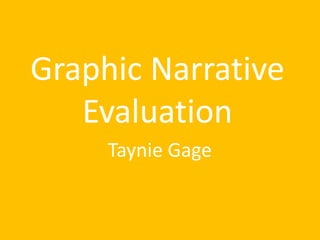 Graphic Narrative
Evaluation
Taynie Gage
 
