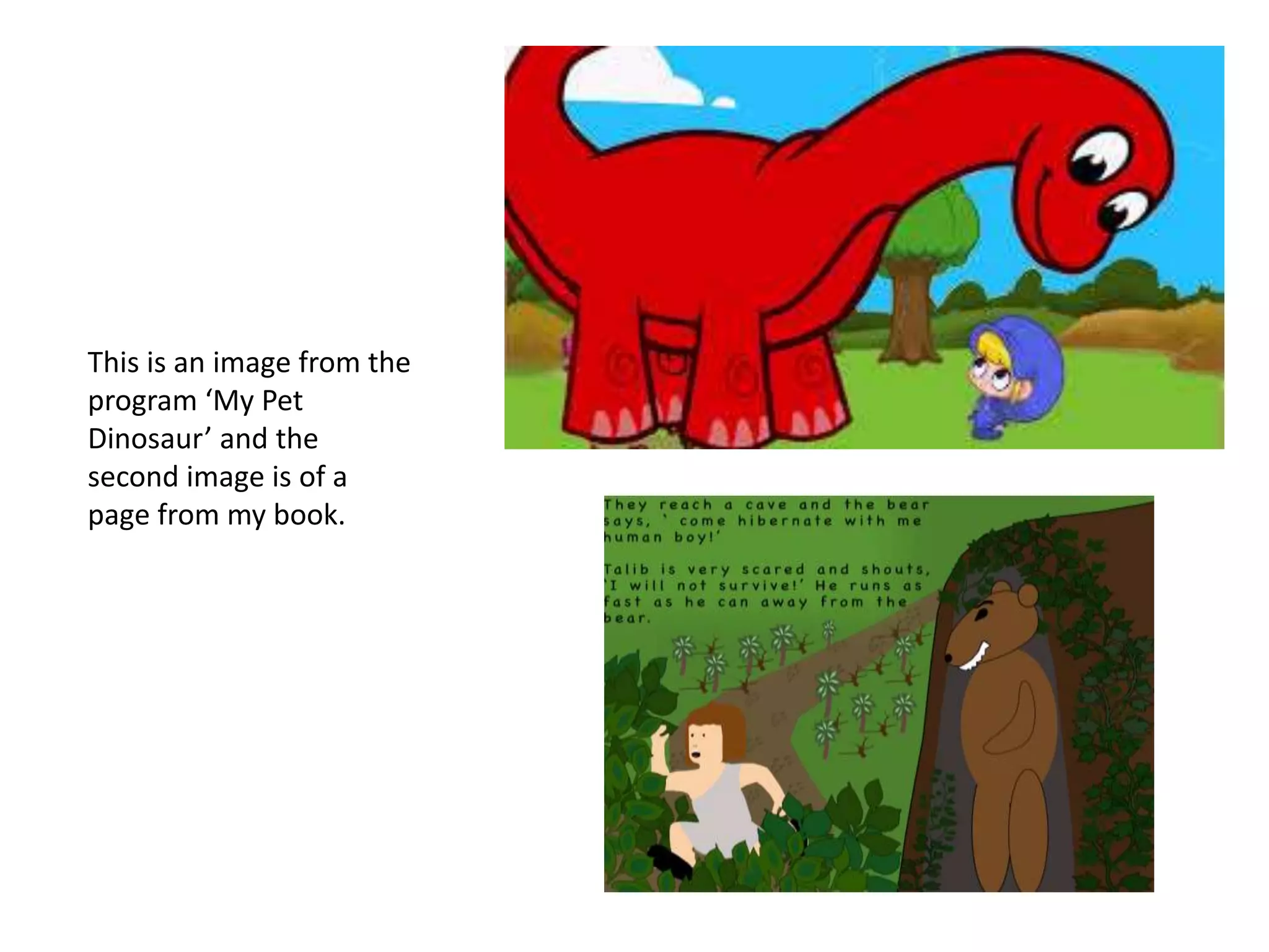 This is an image from the
program ‘My Pet
Dinosaur’ and the
second image is of a
page from my book.
 