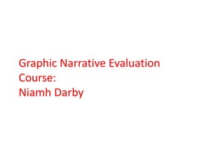 Graphic Narrative Evaluation
Course:
Niamh Darby
 