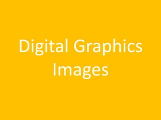 Digital Graphics
Images
 