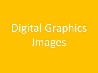 Digital Graphics
Images
 