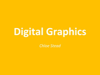 Digital Graphics
Chloe Stead
 