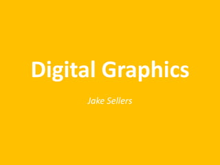 Digital Graphics
Jake Sellers
 