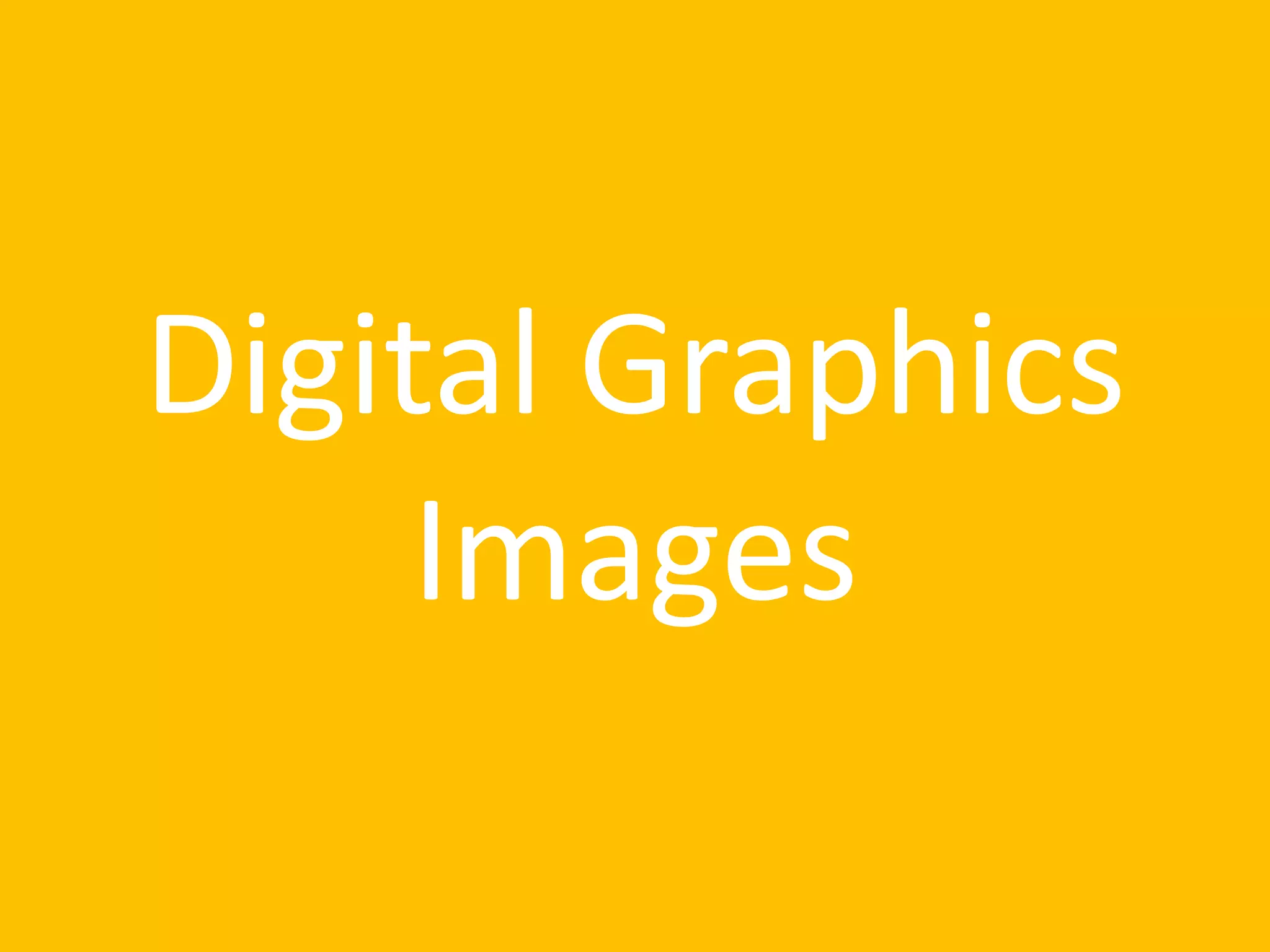 Digital Graphics
Images
 
