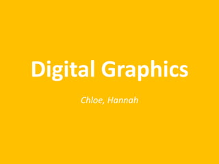 Digital Graphics
Chloe, Hannah
 