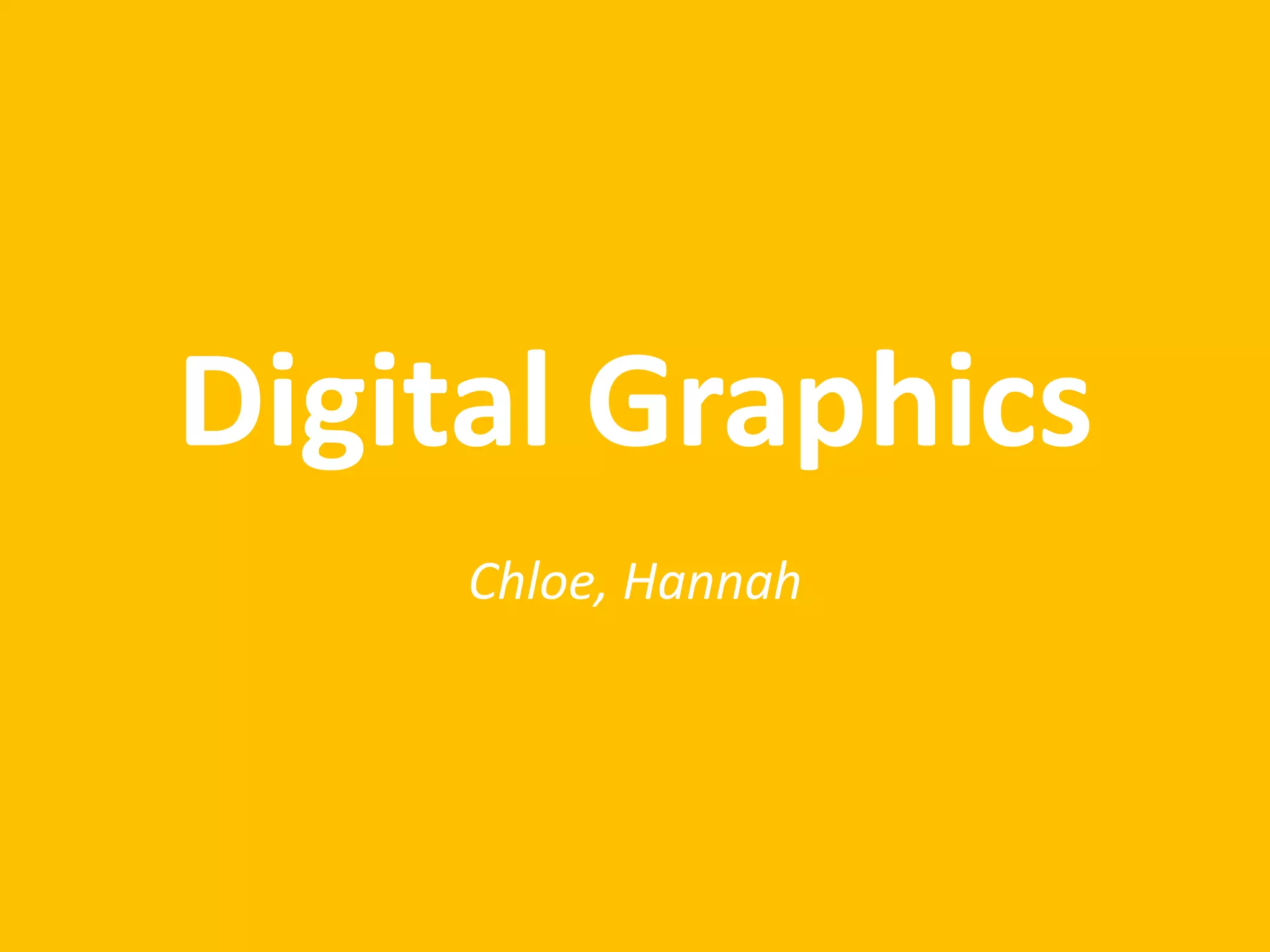 Digital Graphics
Chloe, Hannah
 