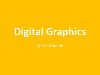Digital Graphics
Chloe, Hannah
 