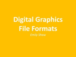 Digital Graphics
File Formats
Emily Shaw
 