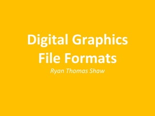 Digital Graphics
File Formats
Ryan Thomas Shaw
 