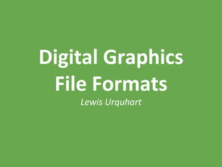 Digital Graphics
File Formats
Lewis Urquhart
 