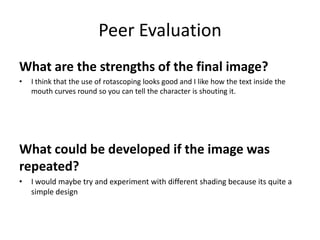 Peer Evaluation
What are the strengths of the final image?
• I think that the use of rotascoping looks good and I like how...