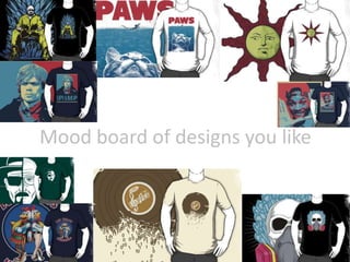 Mood board of designs you like
 