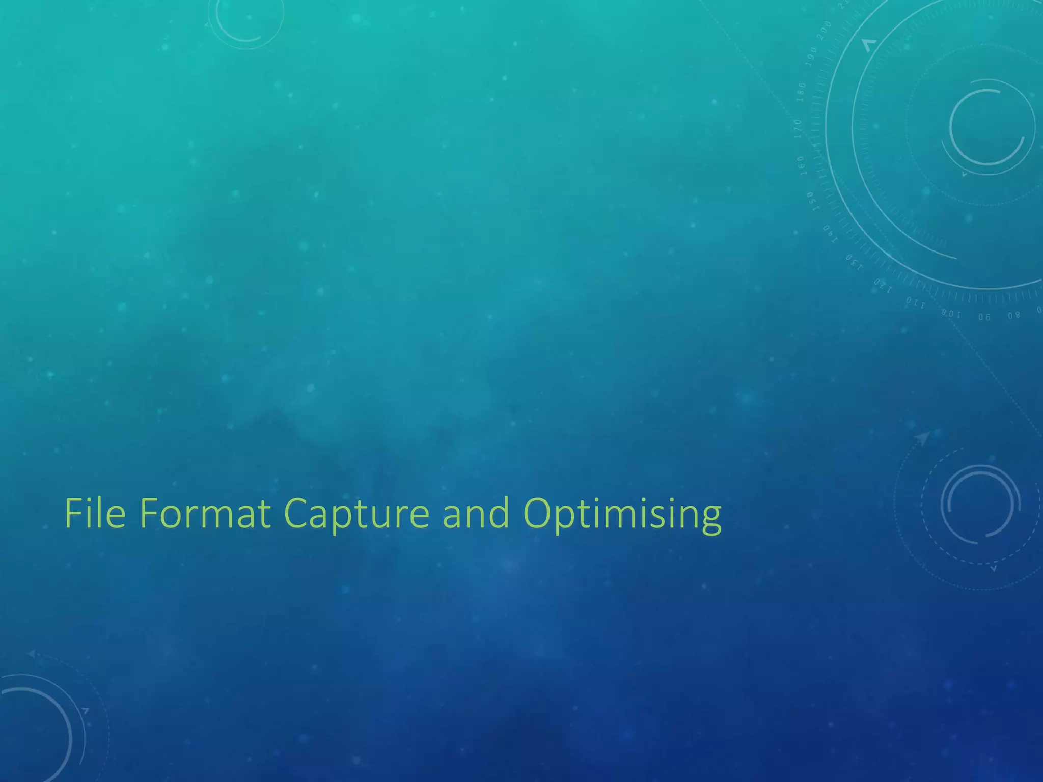 File Format Capture and Optimising
 