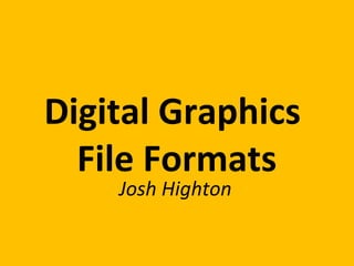Digital Graphics
File Formats
Josh Highton
 