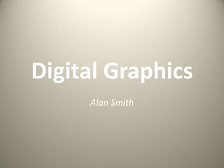 Digital Graphics
Alan Smith
 