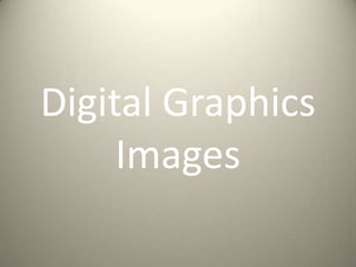 Digital Graphics
Images
 