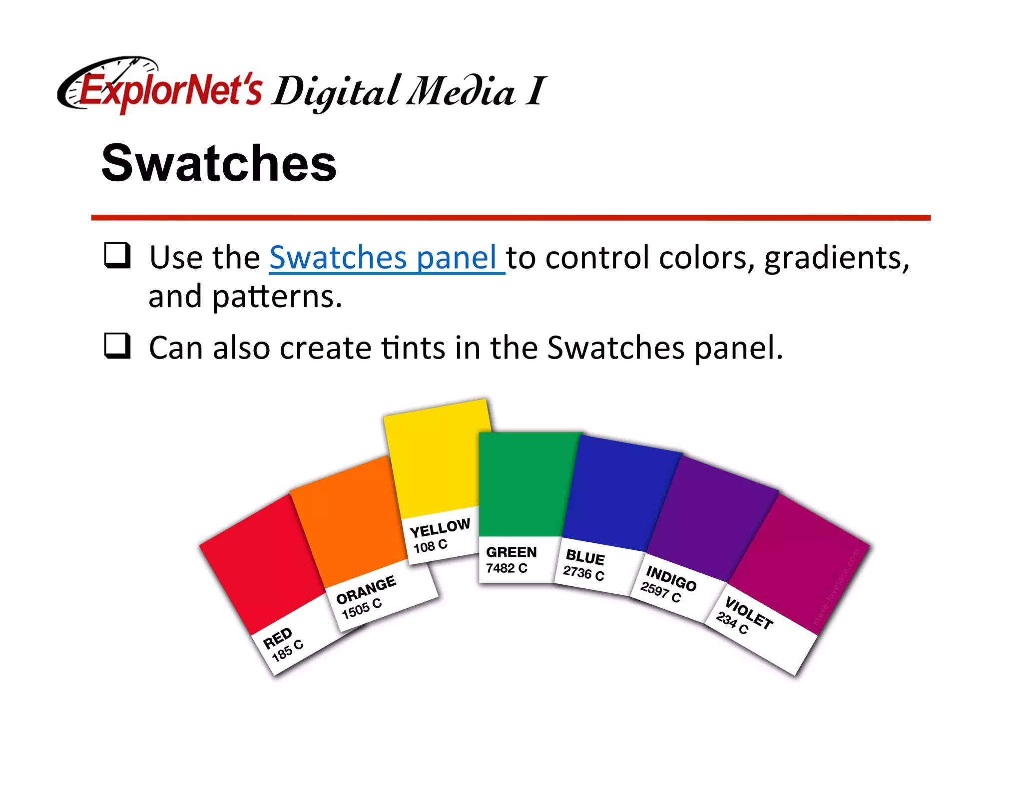 Swatches
q  Use	the	Swatches	panel	to	control	colors,	gradients,	
and	pa[erns.	
q  Can	also	create	&nts	in	the	Swatches	panel.	
 