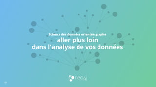 Science des données orientée graphe
aller plus loin
dans l'analyse de vos données
131
 
