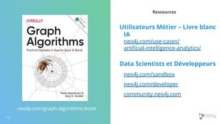 Ressources
Utilisateurs Métier – Livre blanc
IA
neo4j.com/use-cases/
artiﬁcial-intelligence-analytics/
Data Scientists et Développeurs
neo4j.com/sandbox
neo4j.com/developer
community.neo4j.com
neo4j.com/graph-algorithms-book
132
 