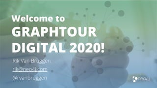 Welcome to
GRAPHTOUR
DIGITAL 2020!
Rik Van Bruggen
rik@neo4j.com
@rvanbruggen
 