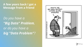 Do you have a
"Big Data" Problem,
or do you have a
big "Data Problem"?
A few years back I got a
Message from a friend
 