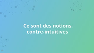 Ce sont des notions
contre-intuitives
95
 
