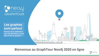 Bienvenue au GraphTour Neo4j 2020 en ligne
Les graphes
sont partout
Pensez-vous réellement
que vos données ne sont
pas en fait un graphe ?
 