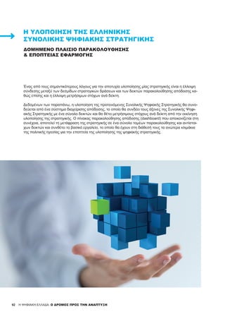 92
ΔΟΜΗΜΈΝΟ ΠΛΑΊΣΙΟ ΠΑΡΑΚΟΛΟΎΘΗΣΗΣ
& ΕΠΟΠΤΕΊΑΣ ΕΦΑΡΜΟΓΉΣ
Ένας από τους σημαντικότερους λόγους για την αποτυχία υλοποίησης μίας στρατηγικής είναι η έλλειψη
σύνδεσης μεταξύ των δεσμίδων στρατηγικών δράσεων και των δεικτών παρακολούθησης απόδοσης κα-
θώς επίσης και η έλλειψη μετρήσιμων στόχων ανά δείκτη.
Δεδομένων των παραπάνω, η υλοποίηση της προτεινόμενης Συνολικής Ψηφιακής Στρατηγικής θα συνο-
δεύεται από ένα σύστημα διαχείρισης απόδοσης, το οποίο θα συνδέει τους άξονες της Συνολικής Ψηφι-
ακής Στρατηγικής με ένα σύνολο δεικτών και θα θέτει μετρήσιμους στόχους ανά δείκτη από την εκκίνηση
υλοποίησης της στρατηγικής. Ο πίνακας παρακολούθησης απόδοσης (dashboard) που απεικονίζεται στη
συνέχεια, αποτελεί τη μετάφραση της στρατηγικής σε ένα σύνολο τομέων παρακολούθησης και αντίστοι-
χων δεικτών και συνθέτει το βασικό εργαλείο, το οποίο θα έχουν στη διάθεσή τους τα ανώτερα κλιμάκια
της πολιτικής ηγεσίας για την εποπτεία της υλοποίησης της ψηφιακής στρατηγικής.
Η ΥΛΟΠΟΊΗΣΗ ΤΗΣ ΕΛΛΗΝΙΚΉΣ
ΣΥΝΟΛΙΚΉΣ ΨΗΦΙΑΚΉΣ ΣΤΡΑΤΗΓΙΚΉΣ
H ΨΗΦΙΑΚΗ ΕΛΛΑΔΑ: Ο ΔΡΟΜΟΣ ΠΡΟΣ ΤΗΝ ΑΝΑΠΤΥΞΗ
 