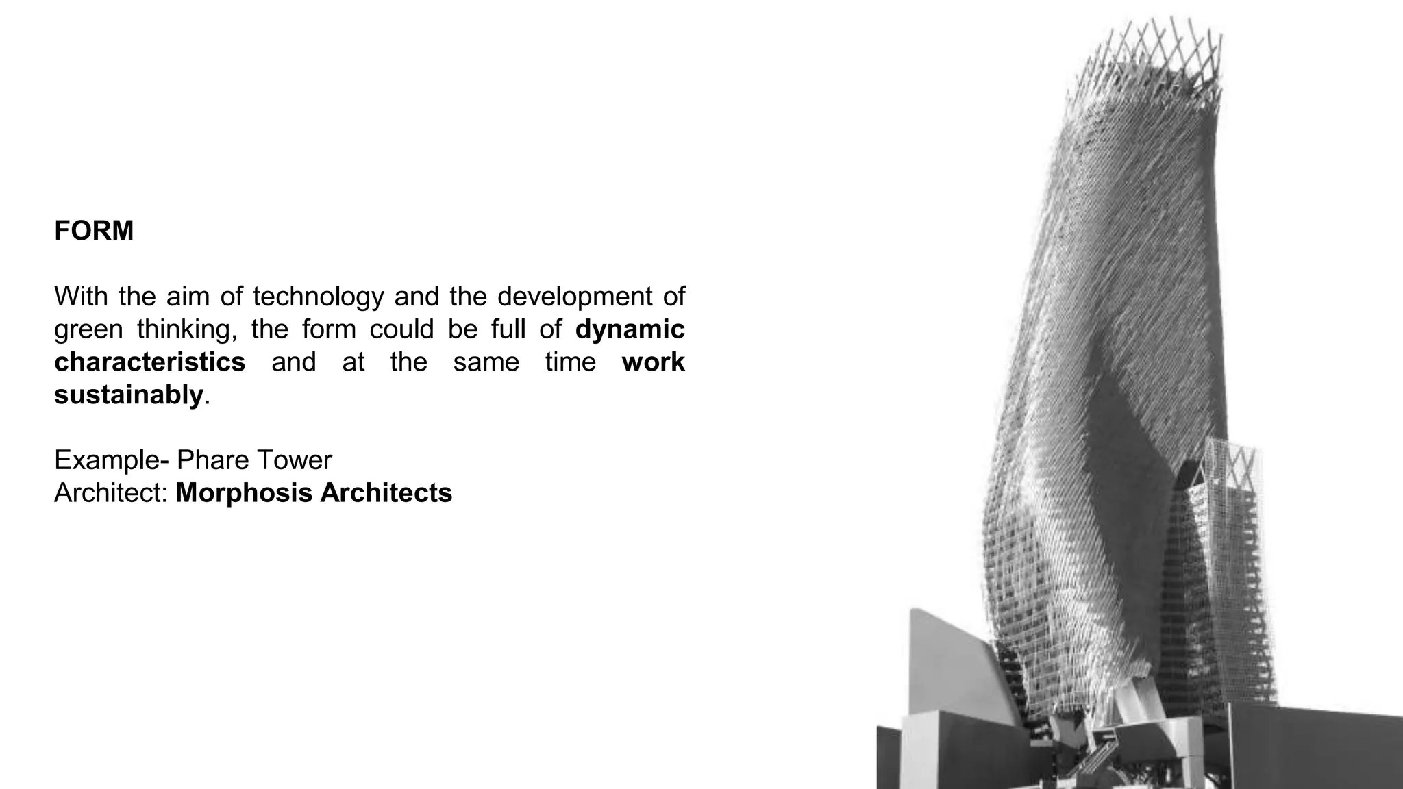 FORM
With the aim of technology and the development of
green thinking, the form could be full of dynamic
characteristics and at the same time work
sustainably.
Example- Phare Tower
Architect: Morphosis Architects
 