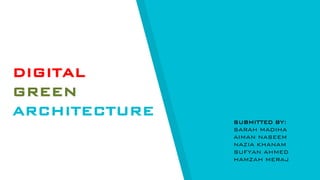 DIGITAL
GREEN
ARCHITECTURE
SUBMITTED BY:
SARAH MADIHA
AIMAN NASEEM
NAZIA KHANAM
SUFYAN AHMED
HAMZAH MERAJ
 