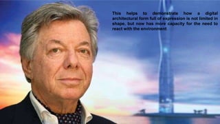 This helps to demonstrate how a digital
architectural form full of expression is not limited in
shape, but now has more capacity for the need to
react with the environment
 