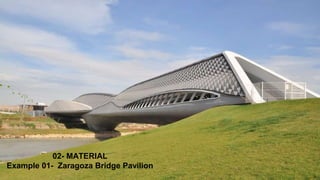 02- MATERIAL
Example 01- Zaragoza Bridge Pavilion
 