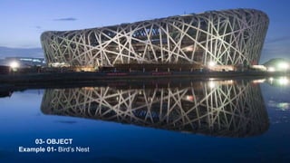 03- OBJECT
Example 01- Bird’s Nest
 