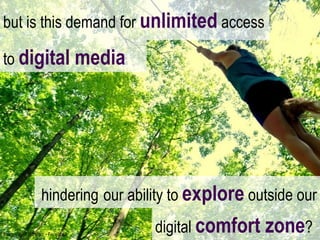 but is this demand for  unlimited   access hindering   our ability to  explore   outside our to  digital media digital  comfort zone ? image: Jake Windsor - Facebook  