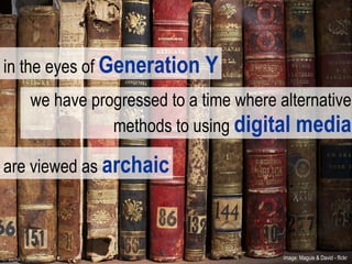 we have progressed to a time where alternative methods to using  digital media in the eyes of  Generation Y are viewed as  archaic image: Maguis & David - flickr  