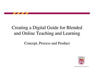 Creating a Digital Guide for Blended
and Online Teaching and Learning	

Concept, Process and Product	

 