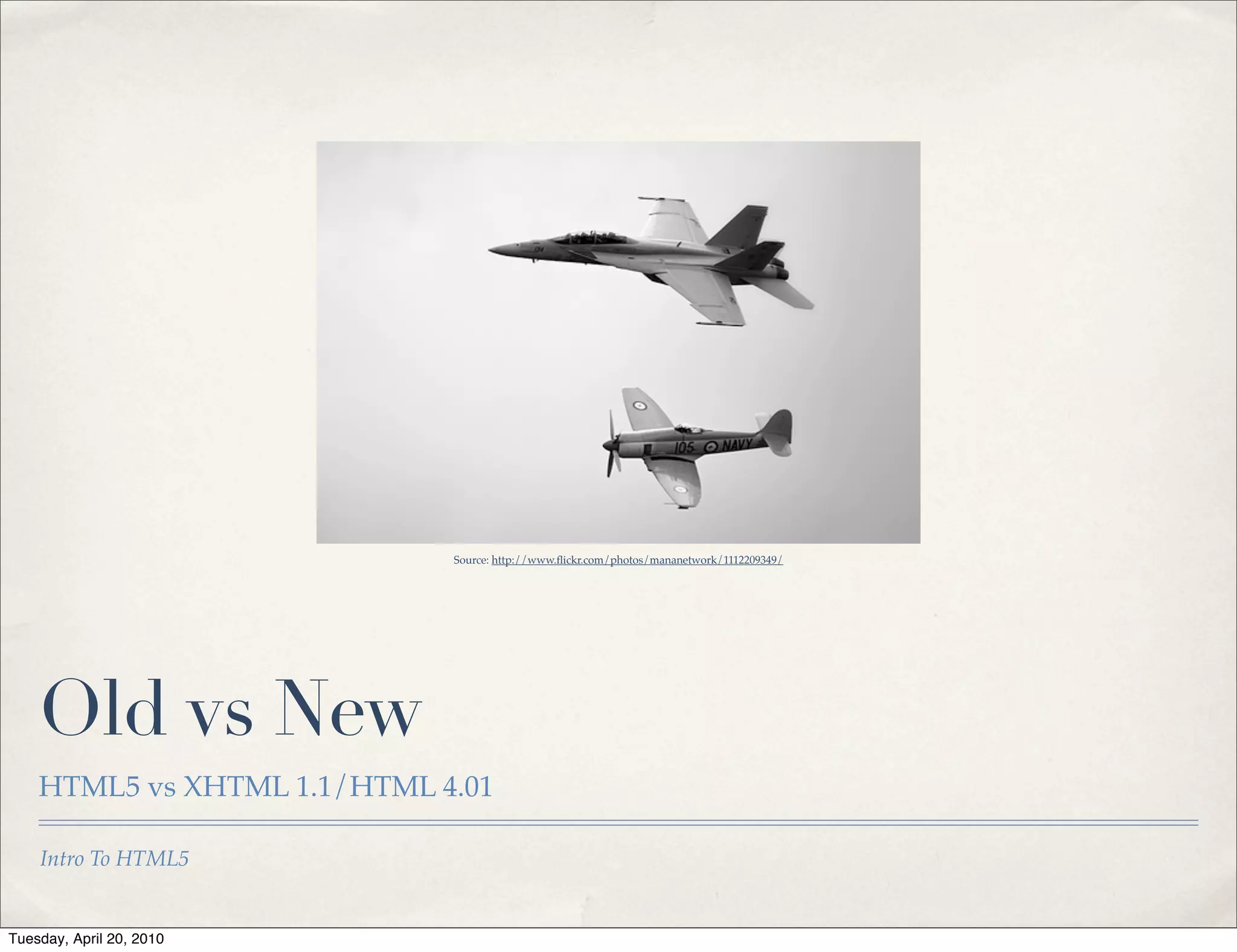 Source: http://www.ﬂickr.com/photos/mananetwork/1112209349/




    Old vs New
    HTML5 vs XHTML 1.1/HTML 4.01

    Intro To HTML5


Tuesday, April 20, 2010
 